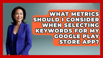 What Metrics Should I Consider When Selecting Keywords for My Google Play Store App? - Be App Savvy