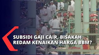 Subsidi Upah Mulai Cair Hari Ini, Efektifkah Redam Harga BBM Naik??