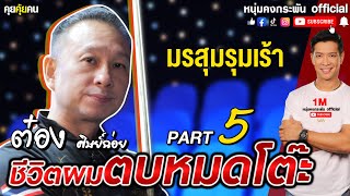 คุยคุ้ยคน | ชีวิตผมตบหมดโต๊ะ ต๋อง ศิษย์ฉ่อย | มรสุมรุมเร้า Part 5