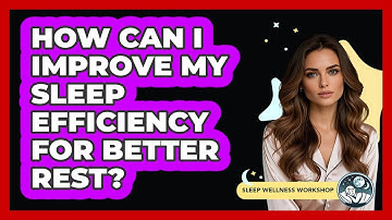 How Can I Improve My Sleep Efficiency For Better Rest? - Sleep Wellness Workshop