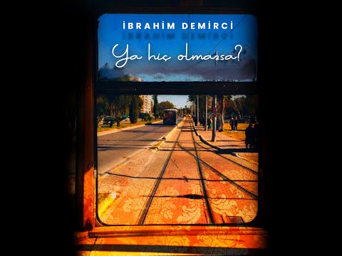 İbrahim DEMİRCİ-  Ya hiç olmazsa