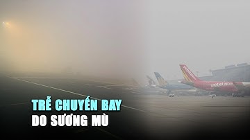 Loạt chuyến bay cao điểm tết bị chậm do sương mù dày đặc