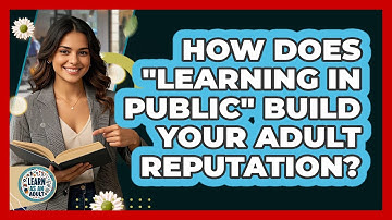 How Does "learning In Public" Build Your Adult Reputation? - Learn As An Adult