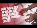 Does an IRS Lien Mean Jail and What Actually Causes Criminal Cases