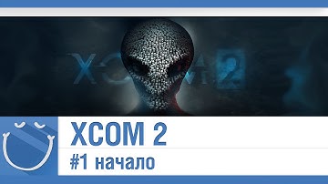 XCOM 2 - #1 начало