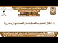 852 4600 إذا أطال الخطيب الخطبة هل للمستمع أن يخرج ابن عثيمين