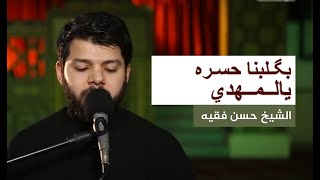 بگلبنا حسره يالمهدي .. عَلينا زوِّدَت لأحزان نصوم و إنته ويّانه ..| الشيخ حسن فقيه | 2021