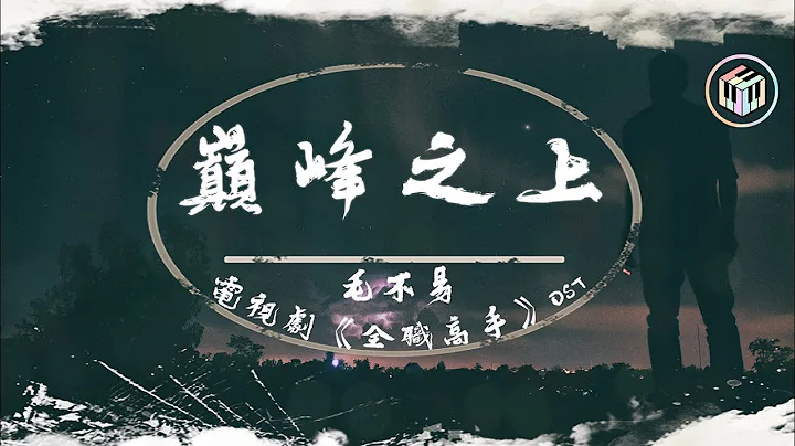 毛不易 - 巔峰之上【電視劇《全職高手》OST】【動態歌詞】「平庸不止於平庸 巔峰不甘於巔峰」♪ - 天天要聞