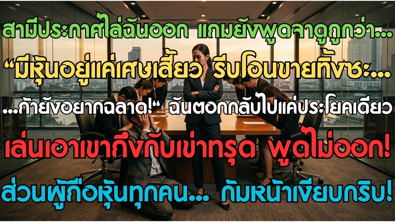 สามีประกาศไล่ฉันออก แถมยังพูดจาดูถูกว่า 'มีหุ้นอยู่แค่เศษเสี้ยว รีบโอนขายทิ้งซะถ้ายังอยากฉลาด!' ฉันต