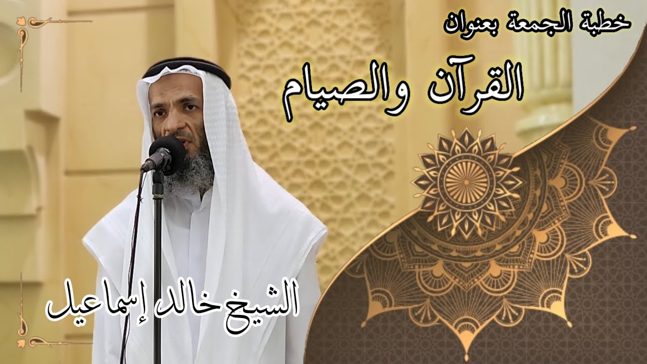 خطبة الجمعة بعنوان القرآن والصيام - لفضيلة الشيخ خالد إسماعيل