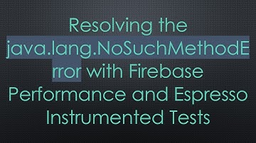 Resolving the java.lang.NoSuchMethodError with Firebase Performance and Espresso Instrumented Tests