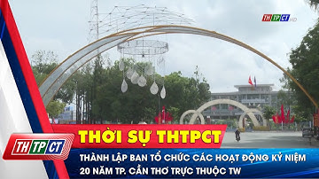 Thành lập Ban tổ chức các hoạt động kỷ niệm 20 năm TP. Cần Thơ trực thuộc TW | Cần Thơ TV