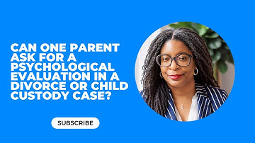 Can one parent ask for a psychological evaluation in a divorce or child custody case?