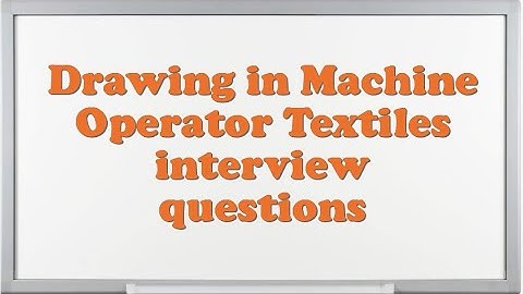 Drawing in Machine Operator Textiles interview questions