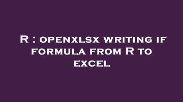 R : openxlsx writing if formula from R to excel