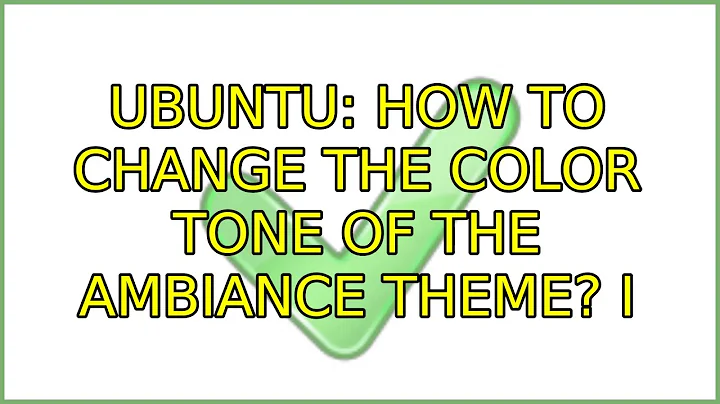 Ubuntu: How to change the color tone of the Ambiance theme? (4 Solutions!!)