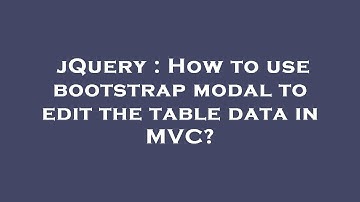jQuery : How to use bootstrap modal to edit the table data in MVC?