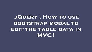 jQuery : How to use bootstrap modal to edit the table data in MVC?