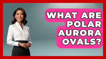 What Are Polar Aurora Ovals? - Polar Regions Uncovered