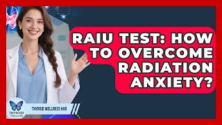 RAIU Test: How To Overcome Radiation Anxiety - Thyroid Wellness Hub