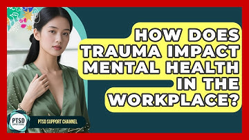 How Does Trauma Impact Mental Health In The Workplace? - PTSD Support Channel