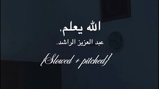 الله يعلم. عبد العزيز الراشد. Allah knows. Abdul Aziz Al Rashid [slowed+ pitched]