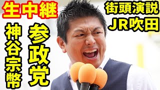生中継 参政党 神谷宗幣 街頭演説 JR吹田駅 ライブ配信