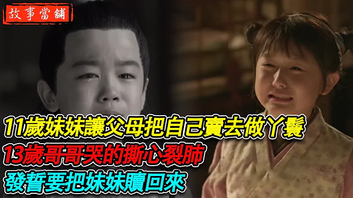 兄妹家贫，11岁妹妹让父母把自己卖去做丫鬟，13岁哥哥哭的撕心裂肺，发誓要把妹妹赎回来 | 民间故事 | 故事当舖 - 天天要闻