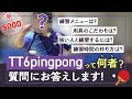 【5千人突破】TT6pingpongって何者？？ 質問に答えます！（用具のこだわり、練習メニュー、練習時間の作り方、強い人と練習するには？・・・etc）