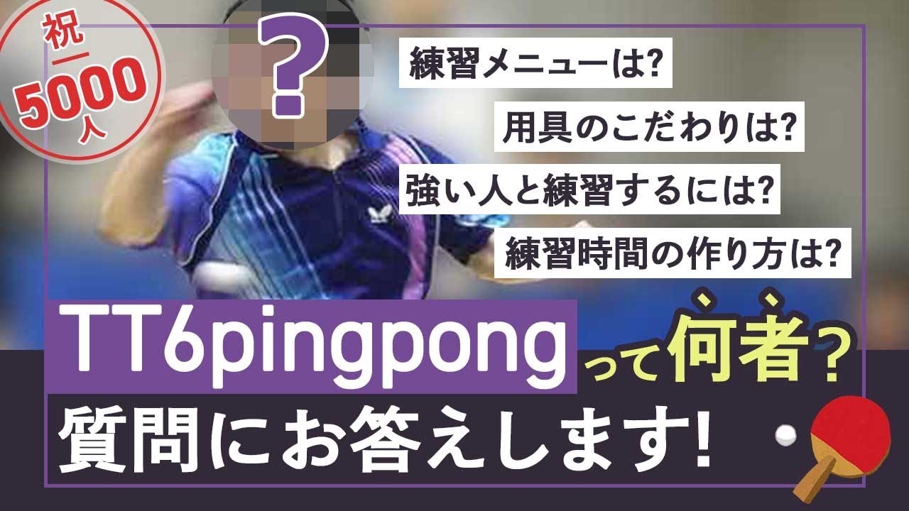 【5千人突破】TT6pingpongって何者？？ 質問に答えます！（用具のこだわり、練習メニュー、練習時間の作り方、強い人と練習するには？・・・etc）