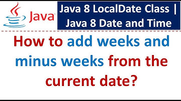 How to add weeks and minus weeks from the current date? | Java 8 LocalDate Class