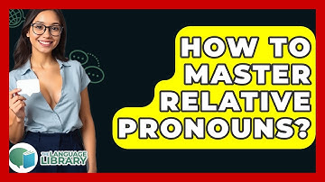 How To Master Relative Pronouns? - The Language Library