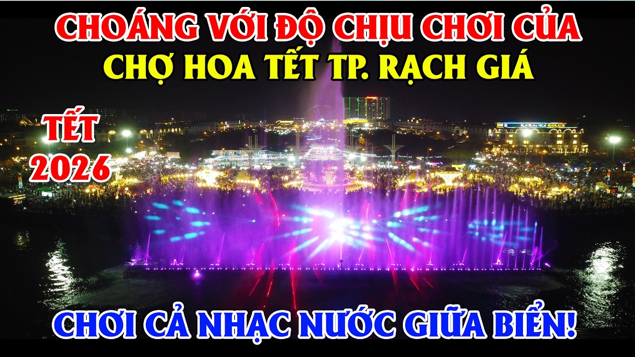 Choáng Trước Độ Chịu Chơi Chợ Hoa Tết 2026 Tp. Rạch Giá - An Giang, Chơi Cả Nhạc Nước Giữa Biển!