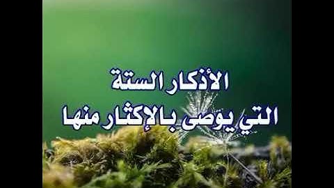 الاذكار السته التي يوصى بالاكثار منها