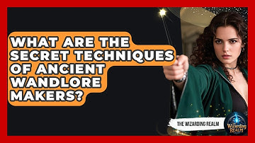 What Are The Secret Techniques Of Ancient Wandlore Makers? - The Wizarding Realm