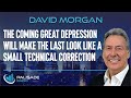 David Morgan: The Coming Great Depression Will Make the Last Look Like a Small Technical Correction