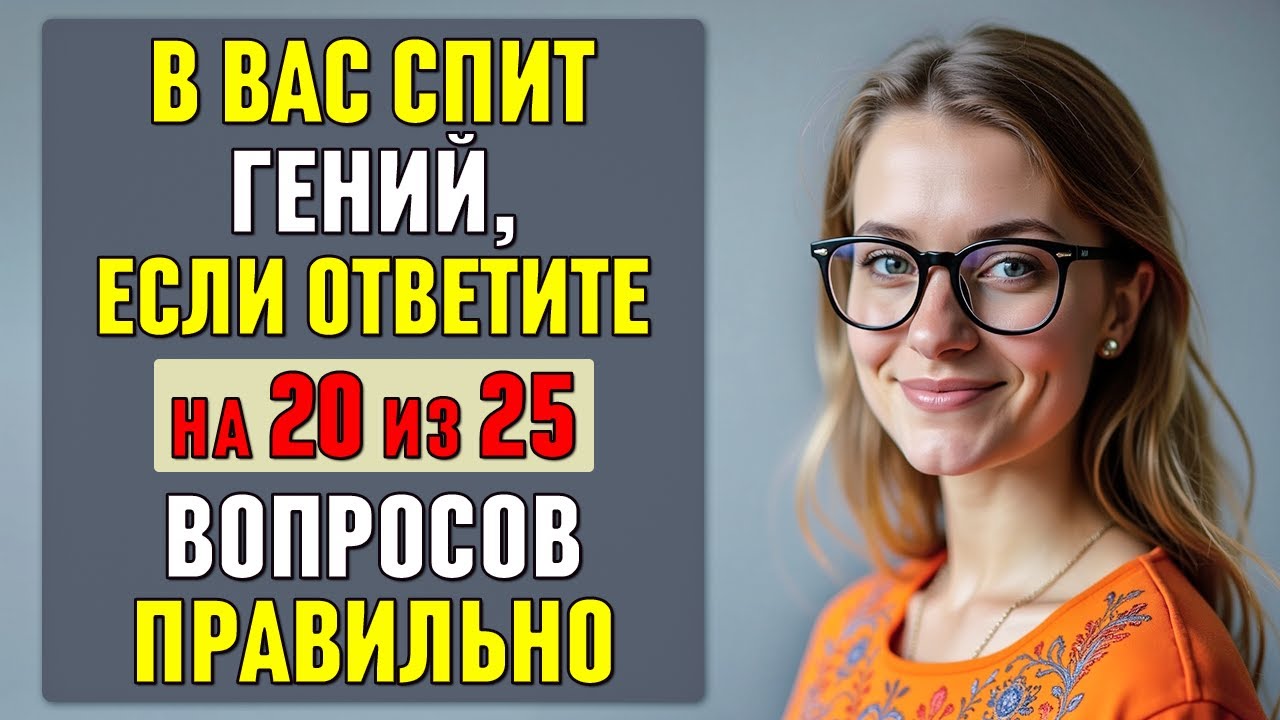 в вас СПИТ ГЕНИЙ, если ОТВЕТИТЕ на 20 из 25 вопросов ПРАВИЛЬНО 