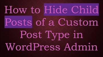 How to Hide Child Posts of a Custom Post Type in WordPress Admin