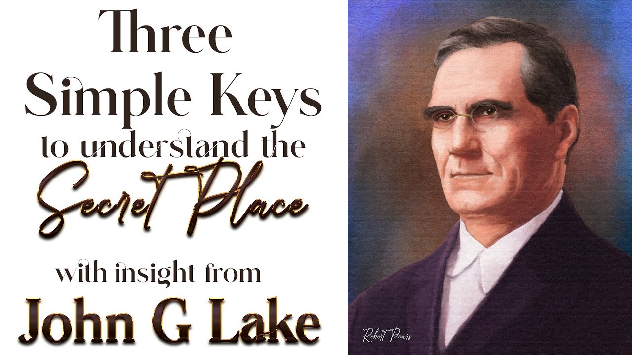 John G Lake's Insight Into Three Simple Truths to Understand the Secret Place