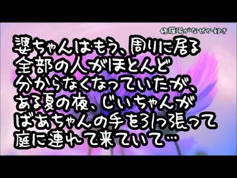 【修羅場】婆ちゃんはもう、子供も孫も、じいちゃんも、周りに居る全部の人がほとんど分からなくなっていたが、ある夏の夜、じいちゃんがひどく脅えるばあちゃんの手を引っ張って庭に連れて来ていて…