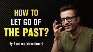 How to let go of the Past? By Sandeep Maheshwari