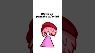 Blows up pancakes w/ mind