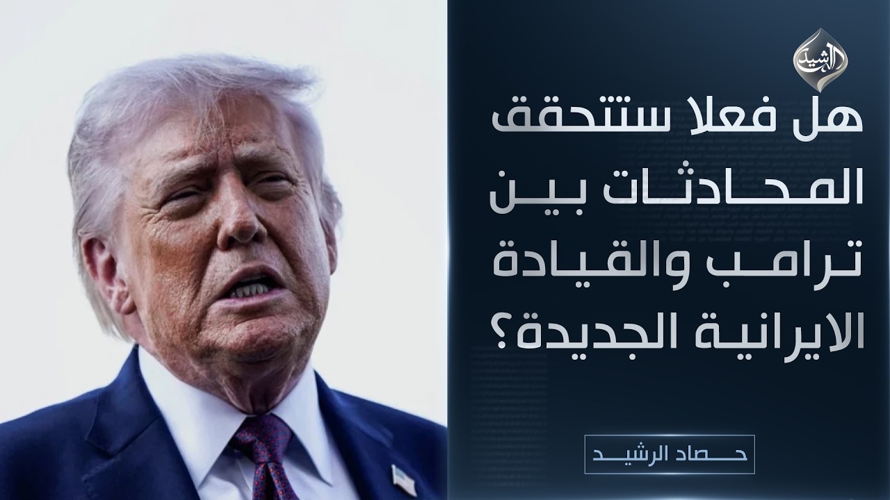 حصاد الرشيد || هل فعلا ستتحقق المحادثات بين ترامب والقيادة الايرانية الجديدة؟