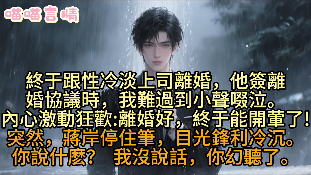 終于跟性冷淡上司離婚，他簽離婚協議時，我難過到小聲啜泣。內心却激動狂歡:離婚好啊，終于能開葷了!突然，蔣岸停住筆，目光鋒利冷沉。你說什麽？  我沒說話，你幻聽了。