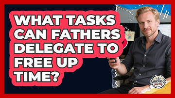 What Tasks Can Fathers Delegate To Free Up Time?