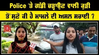 Police 'ਤੇ ਗੱਡੀ ਚੜ੍ਹਾਉਣ ਵਾਲੀ ਕੁੜੀ ਤੋਂ ਸੁਣੋ ਕੀ ਹੈ ਮਾਮਲੇ ਦੀ ਅਸਲ ਸਚਾਈ ?