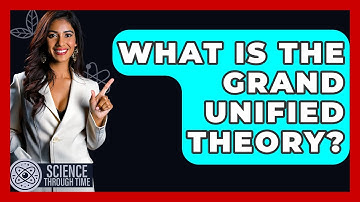 What Is The Grand Unified Theory? - Science Through Time