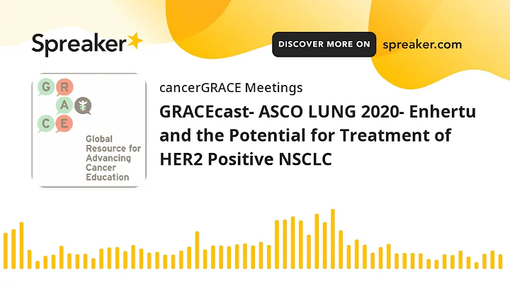 GRACEcast- ASCO LUNG 2020- Enhertu and the Potential for Treatment of HER2 Positive NSCLC