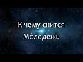 К чему снится Молодежь (Сонник, Толкование снов)