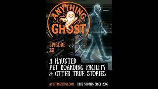 Anything Ghost Show Episode 331 - A Haunted Pet Boarding Facility and Other True Stories!